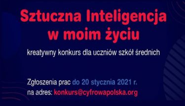 Grafika: na granatowym tle napis: Sztuczna inteligencja w moim życiu kreatywny konkurs dla uczniów szkół średnich. Zgłoszenia prac do 20 stycznia 2021 r. na adres: konkurs@cyfrowapolska.org.