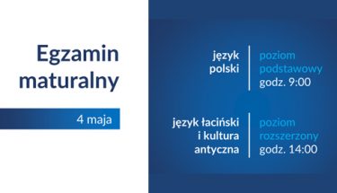 Biało-niebieska grafika z tekstem. Po lewej stronie napis Egzamin maturalny 4 maja. Po prawej język polski poziom podstawowy godz. 9:00, język łaciński i kultura antyczna poziom rozszerzony godz. 14:00